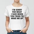 Im Sorry For What I Said When You Tried To Wake Me Up Women T-shirt