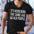 Its Weird Being The Same Age As Old People Funny Sarcastic Men V-Neck Tshirt