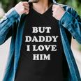 But Daddy I Love Him Tshirt Men V-Neck Tshirt