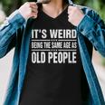 Its Weird Being The Same Age As Old People Funny Sarcastic Men V-Neck Tshirt