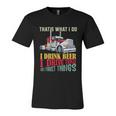 Big Rigs Thats What I Do I Beer I Drive Trucks Gift Unisex Jersey Short Sleeve Crewneck Tshirt