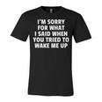 Im Sorry For What I Said When You Tried To Wake Me Up Unisex Jersey Short Sleeve Crewneck Tshirt