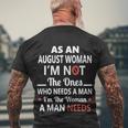As An August Woman I Am Not The Ones Who Needs A Man I Am The Woman A Man Needs Men's T-shirt Back Print Gifts for Old Men