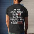 As An August Woman I Am Not The Ones Who Needs A Man I Am The Woman A Man Needs Men's T-shirt Back Print Gifts for Him