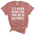 Its Weird Being The Same Age As Old People Funny Sarcastic Unisex Crewneck Soft Tee Heather Mauve