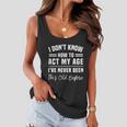 I Dont Know How To Act My Age Ive Never Been This Old Before Funny Birthday Women Flowy Tank