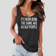 Its Weird Being The Same Age As Old People Funny Sarcastic Women Flowy Tank