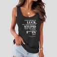 There Aint No Such Thing As Luck But I Sure Do Believe In Stupid Because You Prove It Every F–King Day Tshirt Women Flowy Tank