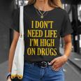 I Dont Need Life Im High On Drugs Tshirt Unisex T-Shirt Gifts for Her