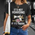 Its Not Hoarding If Its Fabric Funny Quilter Quilt Quilting Unisex T-Shirt Gifts for Her