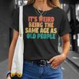 Its Weird Being The Same Age As Old People T-shirt Gifts for Her