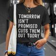 Tomorrow Isnt Promised Cuss Them Out Today Funny Tee Cool Gift Unisex T-Shirt Gifts for Her