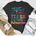 45 Years Of Being Awesome Tie Dye 45 Years Old 45Th Birthday Unisex T-Shirt Funny Gifts