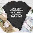 And Yet Despite The Look On My Face Youre Still Talking Unisex T-Shirt Unique Gifts