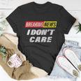 Breaking News I Dont Care Distressed Graphic Unisex T-Shirt Unique Gifts