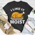 I Like It Moist Funny Turkey Thanksgiving Dinner Tshirt Unisex T-Shirt Unique Gifts