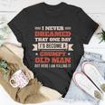 I Never Dreamed Id Be A Grumpy Old Man But Here Killing It Tshirt Unisex T-Shirt Unique Gifts