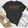 Its Weird Being The Same Age As Old People Funny Vintage Unisex T-Shirt Funny Gifts