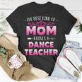 Womens Best Kind Of Mom Raises A Dance Teacher Floral Mothers Day Unisex T-Shirt Funny Gifts