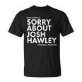 Dear America Sorry About Josh Hawley Sincerely Missouri Tshirt Unisex T-Shirt