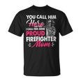 Firefighter You Call Him Hero I Call Him Mine Proud Firefighter Mom V2 Unisex T-Shirt