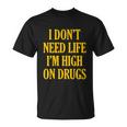 I Dont Need Life Im High On Drugs Tshirt Unisex T-Shirt
