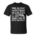 Too Old To Fight Slow To Trun Ill Just Shoot You Tshirt Unisex T-Shirt