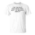 I&8217M The Guy She Told You Not To Worry About Unisex T-Shirt