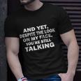 And Yet Despite The Look On My Face Youre Still Talking Unisex T-Shirt Gifts for Him