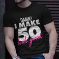 Damn I Make 50 Look Good Birthday Tshirt Unisex T-Shirt Gifts for Him