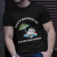 Dont Bother Me Im On Vacation Dog Funny Unisex T-Shirt Gifts for Him