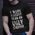 Funny Meme I Work Harder Than An Ugly Stripper Tshirt Unisex T-Shirt Gifts for Him