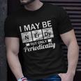 Funny Nerd &8211 I May Be Nerdy But Only Periodically Unisex T-Shirt Gifts for Him