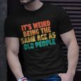 Its Weird Being The Same Age As Old People T-shirt Gifts for Him
