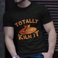 Totally Kiln It Funny Pottery Ceramics Artist Gift Funny Gift Unisex T-Shirt Gifts for Him