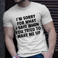 Im Sorry For What I Said When You Tried To Wake Me Up Unisex T-Shirt Gifts for Him