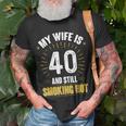 My Wife Is 40 And Still Smoking Hot Wifes 40Th Birthday Unisex T-Shirt Gifts for Old Men